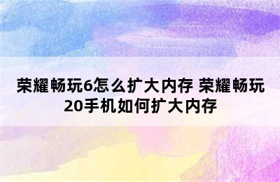 荣耀畅玩6怎么扩大内存 荣耀畅玩20手机如何扩大内存